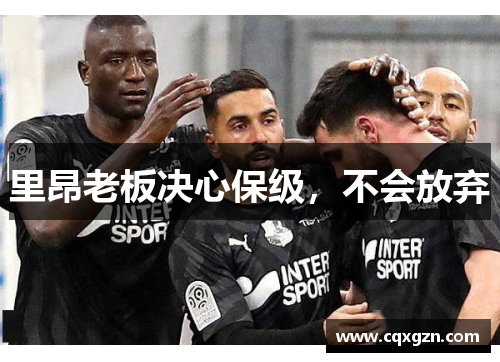 里昂老板决心保级,不会放弃