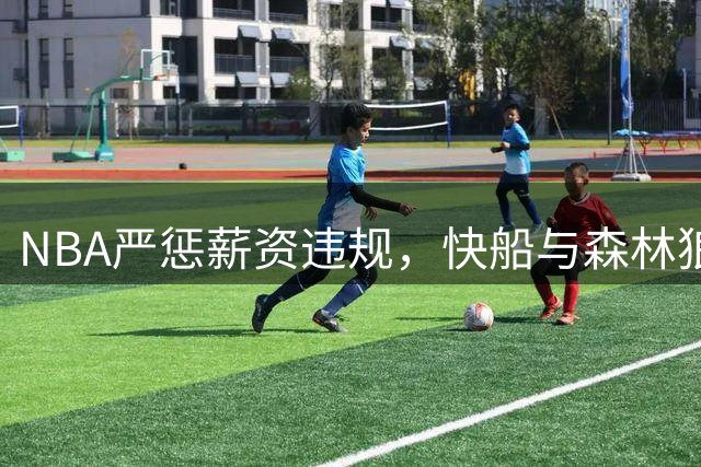 NBA严惩薪资违规，快船与森林狼案例警示